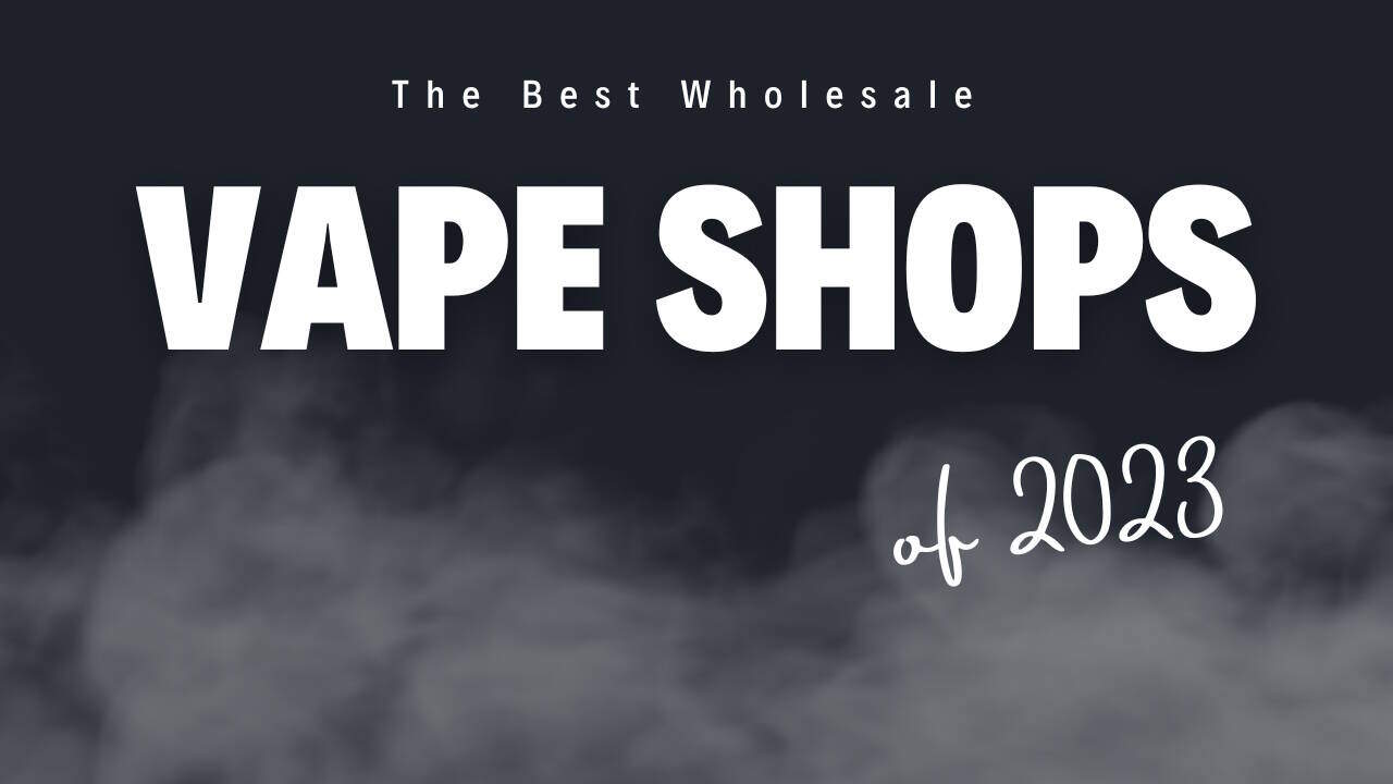 Where Are The Best Wholesale Vape Shops of 2023